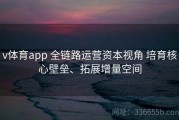v体育app 全链路运营资本视角 培育核心壁垒、拓展增量空间