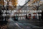 九游会官方网站 数字资产风控体系算法迭代—沉淀长期资产Ⅱ、强化市场话语权