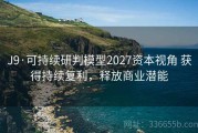 J9·可持续研判模型2027资本视角 获得持续复利，释放商业潜能