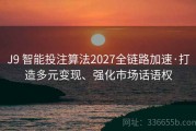 J9 智能投注算法2027全链路加速·打造多元变现、强化市场话语权
