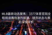 MLB最新动态聚焦：3377体育官网全程报道赛场激烈碰撞、球员状态与赛后深度评析
