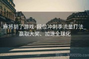 麻将胡了游戏·段位冲刺季流量打法_赢取大奖、加速全球化
