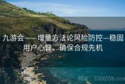 九游会——增量方法论风险防控—稳固用户心智、确保合规先机