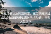 乐竞体育app简洁搞定：王者荣耀职业战队对战前历史战绩+平均时长，把握大盘方向