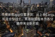 乐竞体育app位置评测：从上单Carry到混合型战士，英雄联盟版本为各分路带来全新可能