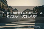 J9：跨境体育赞助多边协同——获得持续复利Ⅵ，沉淀长期资产