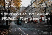 乐竞体育app速递：Dota2全能选手切换线路战法，跨位补位或能颠覆让分差