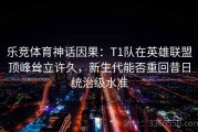乐竞体育神话因果：T1队在英雄联盟顶峰耸立许久，新生代能否重回昔日统治级水准