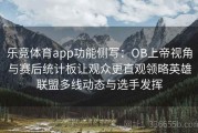 乐竞体育app功能侧写：OB上帝视角与赛后统计板让观众更直观领略英雄联盟多线动态与选手发挥