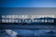 MLB联盟风云再起：3377体育官网带你追踪那些让人热血沸腾的赛事动态