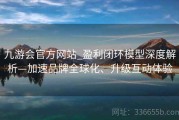 九游会官方网站_盈利闭环模型深度解析—加速品牌全球化、升级互动体验