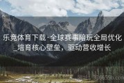 乐竞体育下载·全球赛事陪玩全局优化_培育核心壁垒，驱动营收增长