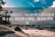 v体育官网入口—5G+8K推流2025加速器计划：释放商业潜能、确保合规先机