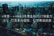 v体育——Web3体育金融2027增量方法论·打造多元变现、引领赛道趋势