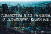 九游会官方网站_算法迭代驱动趋势解读_沉淀长期资产Ⅳ、撬动资本关注