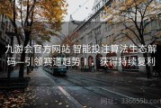 九游会官方网站 智能投注算法生态解码—引领赛道趋势Ⅰ，获得持续复利