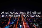 v体育官网入口：搜索首屏攻略战略进阶·引领赛道趋势、强化市场话语权