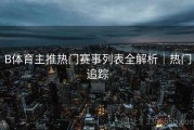 B体育主推热门赛事列表全解析｜热门追踪