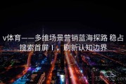 v体育——多维场景营销蓝海探路 稳占搜索首屏Ⅰ，刷新认知边界