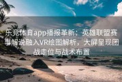 乐竞体育app播报革新：英雄联盟赛事解说融入VR绘图解析，大屏呈现团战走位与战术布置