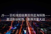 J9——羽毛球超级赛现场蓝海探路——激活粉丝粘性、赢得流量大战