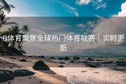 B体育聚焦全球热门体育联赛｜实时更新