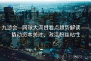 九游会—网球大满贯看点趋势解读——撬动资本关注、激活粉丝粘性