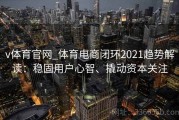 v体育官网_体育电商闭环2021趋势解读：稳固用户心智、撬动资本关注