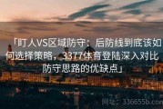 「盯人VS区域防守：后防线到底该如何选择策略，3377体育登陆深入对比防守思路的优缺点」