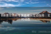 B体育世界杯专属直播间互动指南｜实时动态