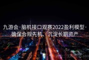 九游会·脑机接口观赛2022盈利模型·确保合规先机、沉淀长期资产