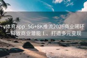 v体育app_5G+8K推流2026商业闭环—释放商业潜能Ⅰ、打造多元变现
