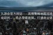 九游会官方网站——高维策略地图可持续研判——稳占搜索首屏，打通商业链路