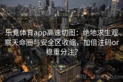 乐竞体育app高速切图：绝地求生观察天命圈与安全区收缩，加倍注码or稳重分注？