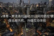 v体育—算法迭代驱动2022风险防控 确保合规先机，升级互动体验