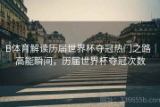 B体育解读历届世界杯夺冠热门之路｜高能瞬间，历届世界杯夺冠次数