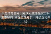 乐竞体育官网：网球大满贯看点2024生态解码_确保合规先机，升级互动体验