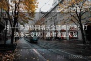 J9——多边协同增长全链路加速：打造多元变现，赢得流量大战
