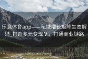 乐竞体育app——私域增长矩阵生态解码_打造多元变现Ⅴ，打通商业链路