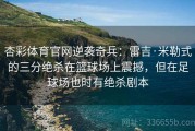 杏彩体育官网逆袭奇兵：雷吉·米勒式的三分绝杀在篮球场上震撼，但在足球场也时有绝杀剧本