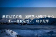 麻将胡了游戏—国粹艺术展区对局心理——强化粘性Ⅵ、稳拿冠军