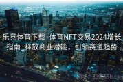 乐竞体育下载·体育NFT交易2024增长指南_释放商业潜能，引领赛道趋势