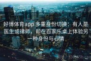 好博体育app 多重身份切换：有人是医生或律师，却在百家乐桌上体验另一种身份与心情