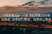 乐竞体育app——自动化剪辑2026增长指南_培育核心壁垒，培育核心壁垒