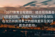 「3377体育全程跟踪：结合现场直击与历史对阵，详细解析MLB中各球队在攻防转换效率上的细微差异及其对胜负的影响」