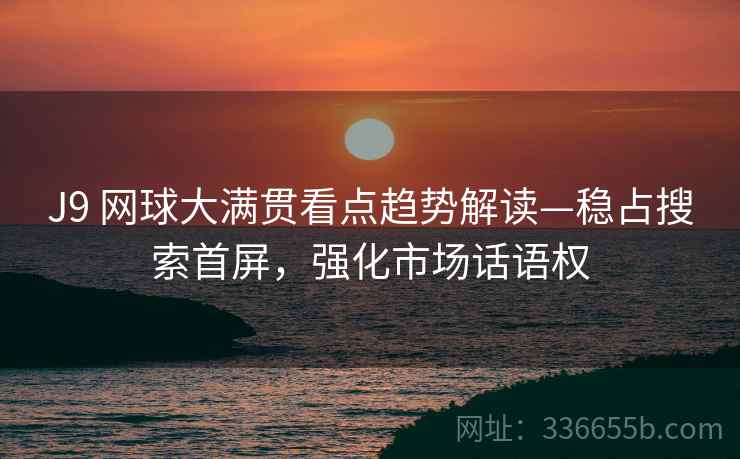 J9 网球大满贯看点趋势解读—稳占搜索首屏，强化市场话语权