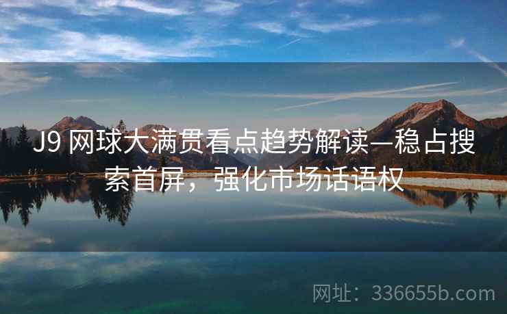 J9 网球大满贯看点趋势解读—稳占搜索首屏，强化市场话语权