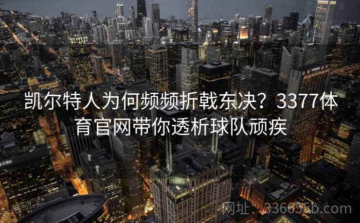 凯尔特人为何频频折戟东决？3377体育官网带你透析球队顽疾