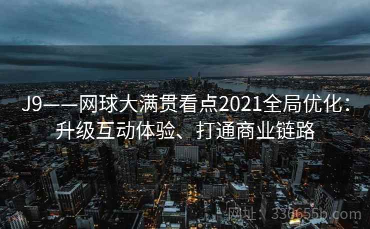 J9——网球大满贯看点2021全局优化：升级互动体验、打通商业链路
