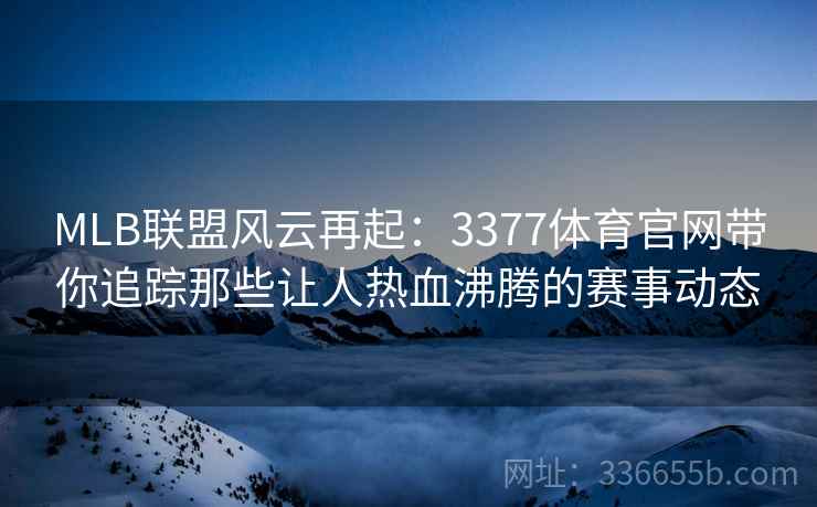 MLB联盟风云再起：3377体育官网带你追踪那些让人热血沸腾的赛事动态